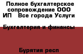 Полное бухгалтерское сопровождение ООО, ИП - Все города Услуги » Бухгалтерия и финансы   . Бурятия респ.